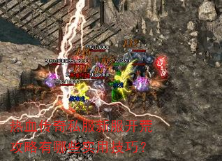 热血传奇私服新服开荒攻略有哪些实用技巧? 热血传奇私服新服开荒攻略有哪些实用技巧?