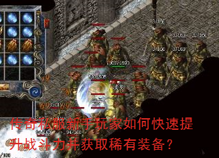 传奇私服新手玩家如何快速提升战斗力并获取稀有装备? 传奇私服新手玩家如何快速提升战斗力并获取稀有装备?