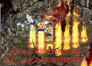 正版传奇私服新手如何快速提升战力?五大技巧助你轻松称霸 正版传奇私服新手如何快速提升战力?五大技巧助你轻松称霸