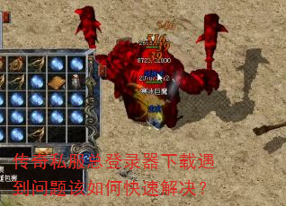 传奇私服总登录器下载遇到问题该如何快速解决? 传奇私服总登录器下载遇到问题该如何快速解决?