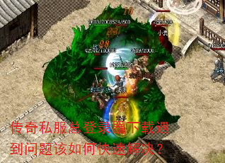 传奇私服总登录器下载遇到问题该如何快速解决? 传奇私服总登录器下载遇到问题该如何快速解决?