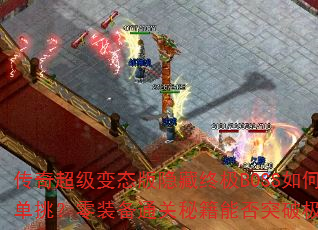 传奇超级变态版隐藏终极BOSS如何单挑?零装备通关秘籍能否突破极限? 传奇超级变态版隐藏终极BOSS如何单挑?零装备通关秘籍能否突破极限?