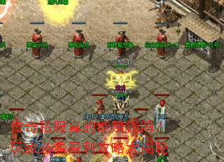 传奇私服真的能赚钱吗?玩家必看盈利攻略大揭秘 传奇私服真的能赚钱吗?玩家必看盈利攻略大揭秘