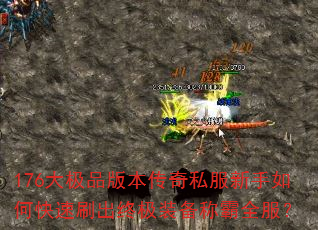 176大极品版本传奇私服新手如何快速刷出终极装备称霸全服? 176大极品版本传奇私服新手如何快速刷出终极装备称霸全服?