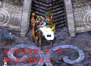 如何快速掌握二合一传奇双职业搭配技巧? 如何快速掌握二合一传奇双职业搭配技巧?