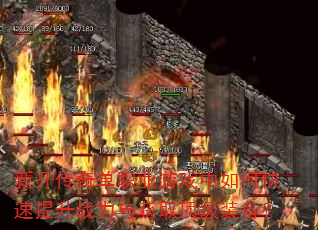 新开传奇单职业游戏中如何快速提升战力与获取顶级装备? 新开传奇单职业游戏中如何快速提升战力与获取顶级装备?