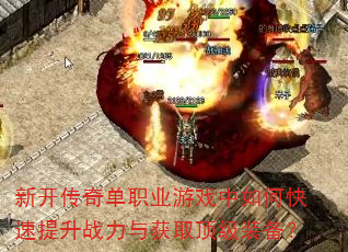 新开传奇单职业游戏中如何快速提升战力与获取顶级装备? 新开传奇单职业游戏中如何快速提升战力与获取顶级装备?