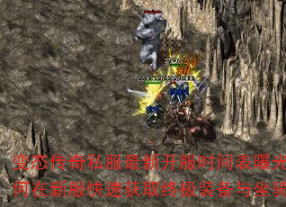 变态传奇私服最新开服时间表曝光?如何在新服快速获取终极装备与坐骑? 变态传奇私服最新开服时间表曝光?如何在新服快速获取终极装备与坐骑?