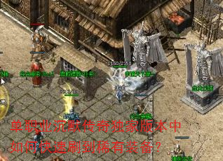 单职业沉默传奇独家版本中如何快速刷到稀有装备? 单职业沉默传奇独家版本中如何快速刷到稀有装备?