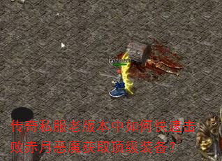 传奇私服老版本中如何快速击败赤月恶魔获取顶级装备? 传奇私服老版本中如何快速击败赤月恶魔获取顶级装备?