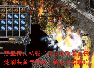 热血传奇私服sf开服初期如何快速刷装备与升级?新手必看攻略 热血传奇私服sf开服初期如何快速刷装备与升级?新手必看攻略