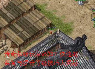 传奇私服玩家必知?快速刷装备与提升等级技巧大揭秘 传奇私服玩家必知?快速刷装备与提升等级技巧大揭秘