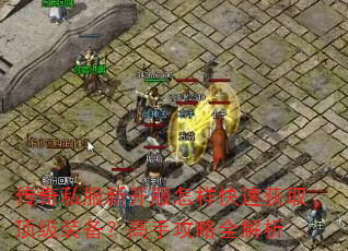 传奇私服新开服怎样快速获取顶级装备?高手攻略全解析 传奇私服新开服怎样快速获取顶级装备?高手攻略全解析