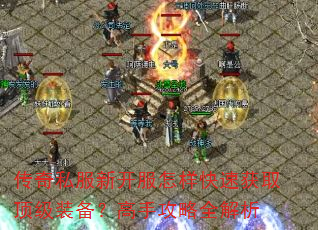 传奇私服新开服怎样快速获取顶级装备?高手攻略全解析 传奇私服新开服怎样快速获取顶级装备?高手攻略全解析