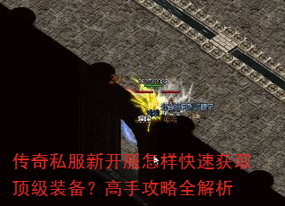 传奇私服新开服怎样快速获取顶级装备?高手攻略全解析 传奇私服新开服怎样快速获取顶级装备?高手攻略全解析