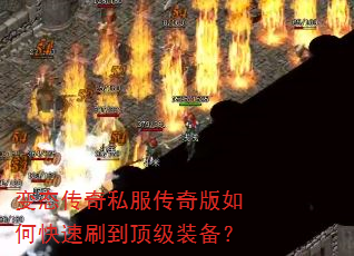 变态传奇私服传奇版如何快速刷到顶级装备? 变态传奇私服传奇版如何快速刷到顶级装备?