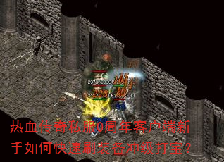 热血传奇私服0周年客户端新手如何快速刷装备冲级打宝? 热血传奇私服0周年客户端新手如何快速刷装备冲级打宝?