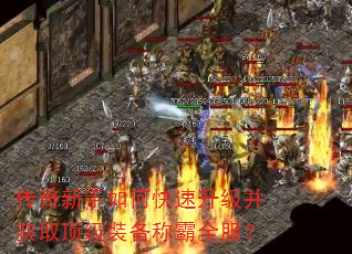传奇新手如何快速升级并获取顶级装备称霸全服? 传奇新手如何快速升级并获取顶级装备称霸全服?