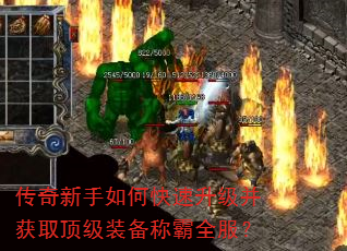 传奇新手如何快速升级并获取顶级装备称霸全服? 传奇新手如何快速升级并获取顶级装备称霸全服?