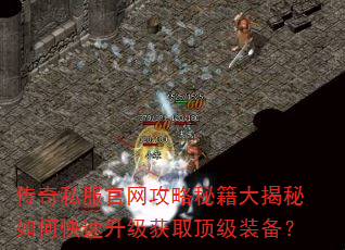 传奇私服官网攻略秘籍大揭秘如何快速升级获取顶级装备? 传奇私服官网攻略秘籍大揭秘如何快速升级获取顶级装备?