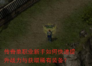 传奇单职业新手如何快速提升战力与获取稀有装备? 传奇单职业新手如何快速提升战力与获取稀有装备?
