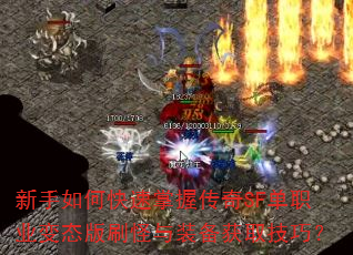 新手如何快速掌握传奇SF单职业变态版刷怪与装备获取技巧? 新手如何快速掌握传奇SF单职业变态版刷怪与装备获取技巧?