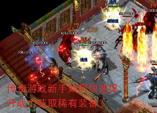 传奇游戏新手如何快速提升战力获取稀有装备? 传奇游戏新手如何快速提升战力获取稀有装备?