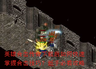 英雄合击传奇下载后如何快速掌握合击技巧?新手必看攻略 英雄合击传奇下载后如何快速掌握合击技巧?新手必看攻略