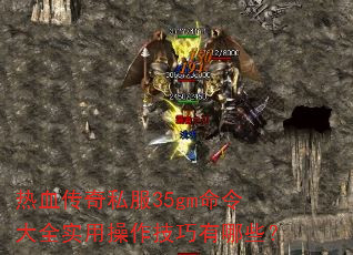 热血传奇私服35gm命令大全实用操作技巧有哪些? 热血传奇私服35gm命令大全实用操作技巧有哪些?