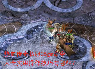 热血传奇私服35gm命令大全实用操作技巧有哪些? 热血传奇私服35gm命令大全实用操作技巧有哪些?