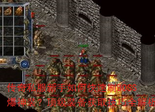 传奇私服新手如何快速刷BOSS爆神装?顶级装备获取技巧全解析 传奇私服新手如何快速刷BOSS爆神装?顶级装备获取技巧全解析