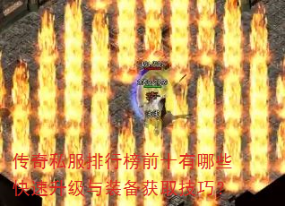 传奇私服排行榜前十有哪些快速升级与装备获取技巧? 传奇私服排行榜前十有哪些快速升级与装备获取技巧?