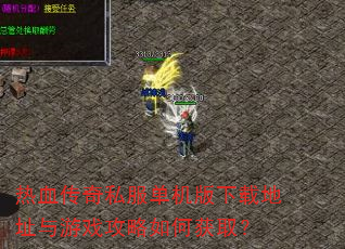热血传奇私服单机版下载地址与游戏攻略如何获取? 热血传奇私服单机版下载地址与游戏攻略如何获取?