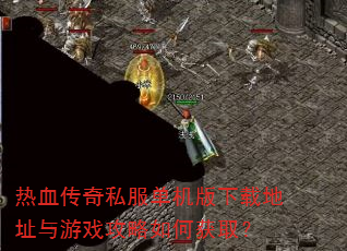 热血传奇私服单机版下载地址与游戏攻略如何获取? 热血传奇私服单机版下载地址与游戏攻略如何获取?