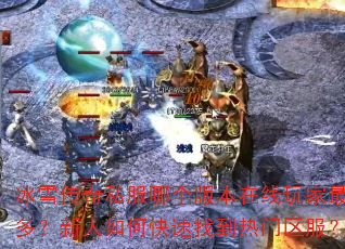 冰雪传奇私服哪个版本在线玩家最多?新人如何快速找到热门区服? 冰雪传奇私服哪个版本在线玩家最多?新人如何快速找到热门区服?