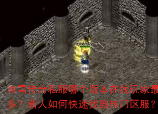 冰雪传奇私服哪个版本在线玩家最多?新人如何快速找到热门区服? 冰雪传奇私服哪个版本在线玩家最多?新人如何快速找到热门区服?