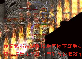 传奇私服端游怀旧版官网下载后如何快速提升角色战力与装备获取效率? 传奇私服端游怀旧版官网下载后如何快速提升角色战力与装备获取效率?