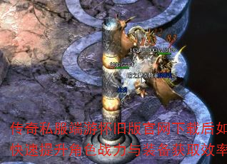 传奇私服端游怀旧版官网下载后如何快速提升角色战力与装备获取效率? 传奇私服端游怀旧版官网下载后如何快速提升角色战力与装备获取效率?