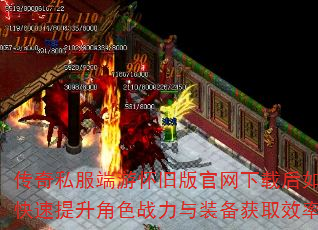 传奇私服端游怀旧版官网下载后如何快速提升角色战力与装备获取效率? 传奇私服端游怀旧版官网下载后如何快速提升角色战力与装备获取效率?