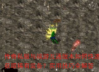 传奇私服与端游互通版本如何快速获取稀有装备?实用技巧全解答 传奇私服与端游互通版本如何快速获取稀有装备?实用技巧全解答