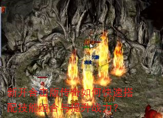 新开合击版传奇如何快速搭配技能组合与提升战力? 新开合击版传奇如何快速搭配技能组合与提升战力?