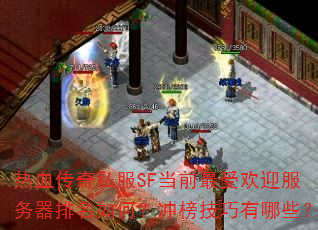 热血传奇私服SF当前最受欢迎服务器排名如何?冲榜技巧有哪些? 热血传奇私服SF当前最受欢迎服务器排名如何?冲榜技巧有哪些?