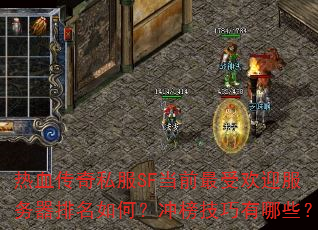 热血传奇私服SF当前最受欢迎服务器排名如何?冲榜技巧有哪些? 热血传奇私服SF当前最受欢迎服务器排名如何?冲榜技巧有哪些?