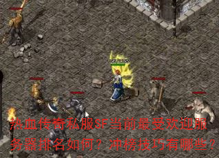 热血传奇私服SF当前最受欢迎服务器排名如何?冲榜技巧有哪些? 热血传奇私服SF当前最受欢迎服务器排名如何?冲榜技巧有哪些?