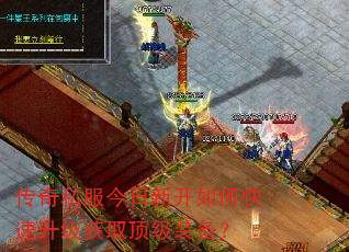 传奇私服今日新开如何快速升级获取顶级装备? 传奇私服今日新开如何快速升级获取顶级装备?