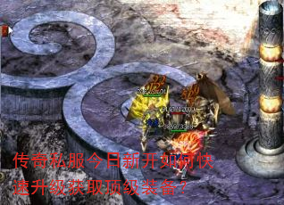 传奇私服今日新开如何快速升级获取顶级装备? 传奇私服今日新开如何快速升级获取顶级装备?