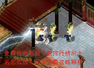 免费传奇私服下载排行榜前十名怎么选?新手必看攻略解析 免费传奇私服下载排行榜前十名怎么选?新手必看攻略解析