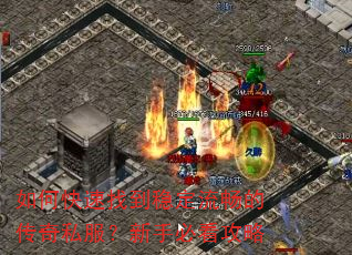 如何快速找到稳定流畅的传奇私服?新手必看攻略 如何快速找到稳定流畅的传奇私服?新手必看攻略