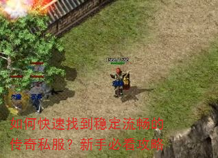 如何快速找到稳定流畅的传奇私服?新手必看攻略 如何快速找到稳定流畅的传奇私服?新手必看攻略