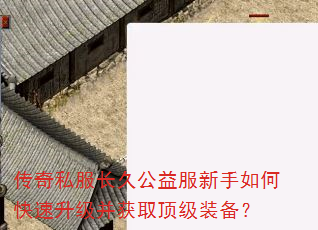 传奇私服长久公益服新手如何快速升级并获取顶级装备? 传奇私服长久公益服新手如何快速升级并获取顶级装备?